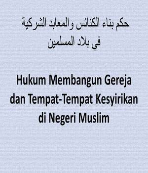 Hukum Membangun Gereja dan Tempat-Tempat Kesyirikan di Negeri Muslim